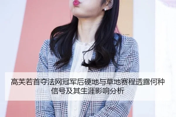 高芙若首夺法网冠军后硬地与草地赛程透露何种信号及其生涯影响分析