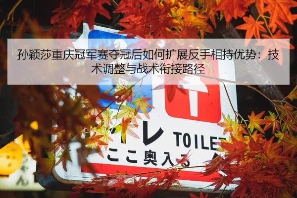 孙颖莎重庆冠军赛夺冠后如何扩展反手相持优势：技术调整与战术衔接路径