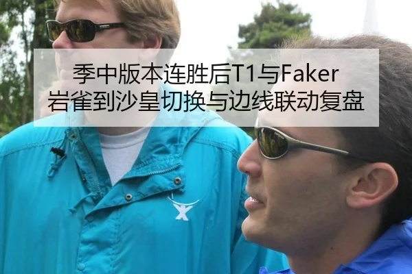 季中版本连胜后T1与Faker岩雀到沙皇切换与边线联动复盘